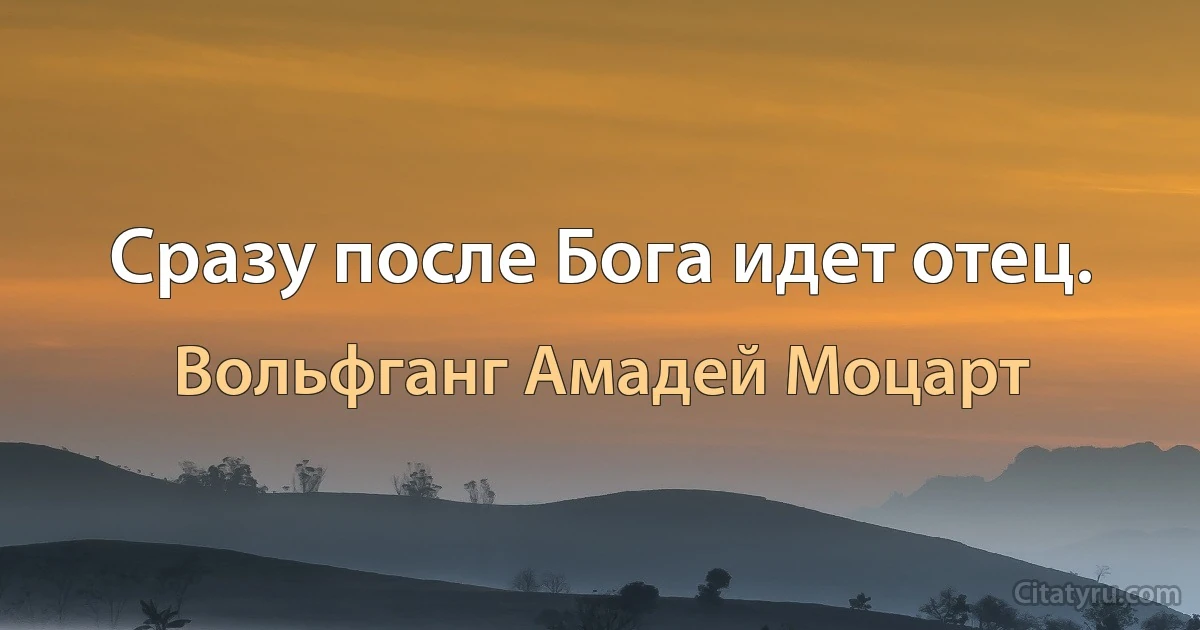 Сразу после Бога идет отец. (Вольфганг Амадей Моцарт)