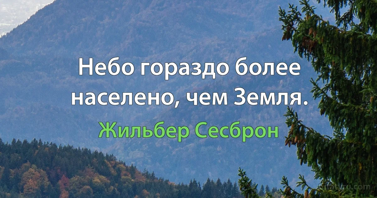 Небо гораздо более населено, чем Земля. (Жильбер Сесброн)