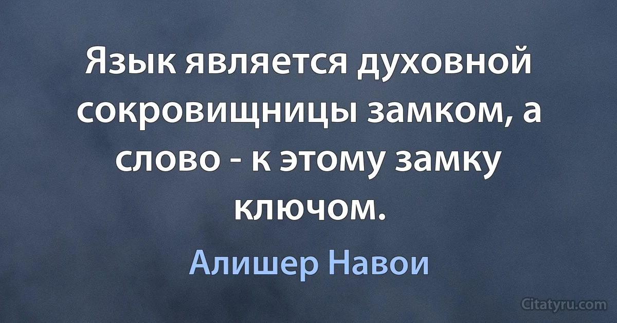 Язык является духовной сокровищницы замком, а слово - к этому замку ключом. (Алишер Навои)