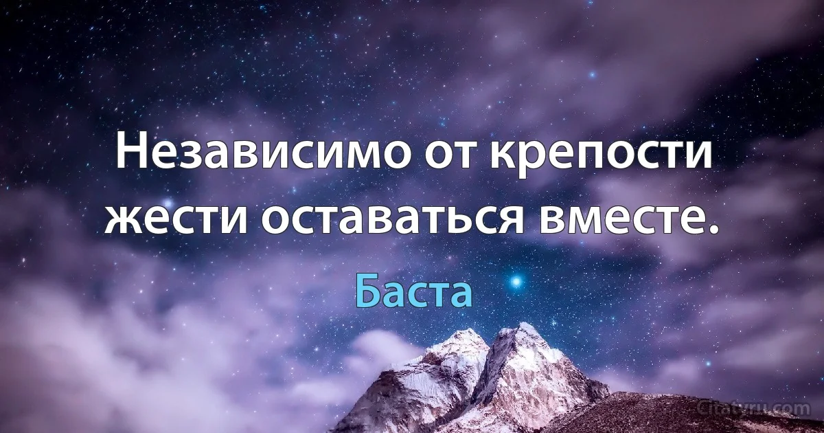 Независимо от крепости жести оставаться вместе. (Баста)