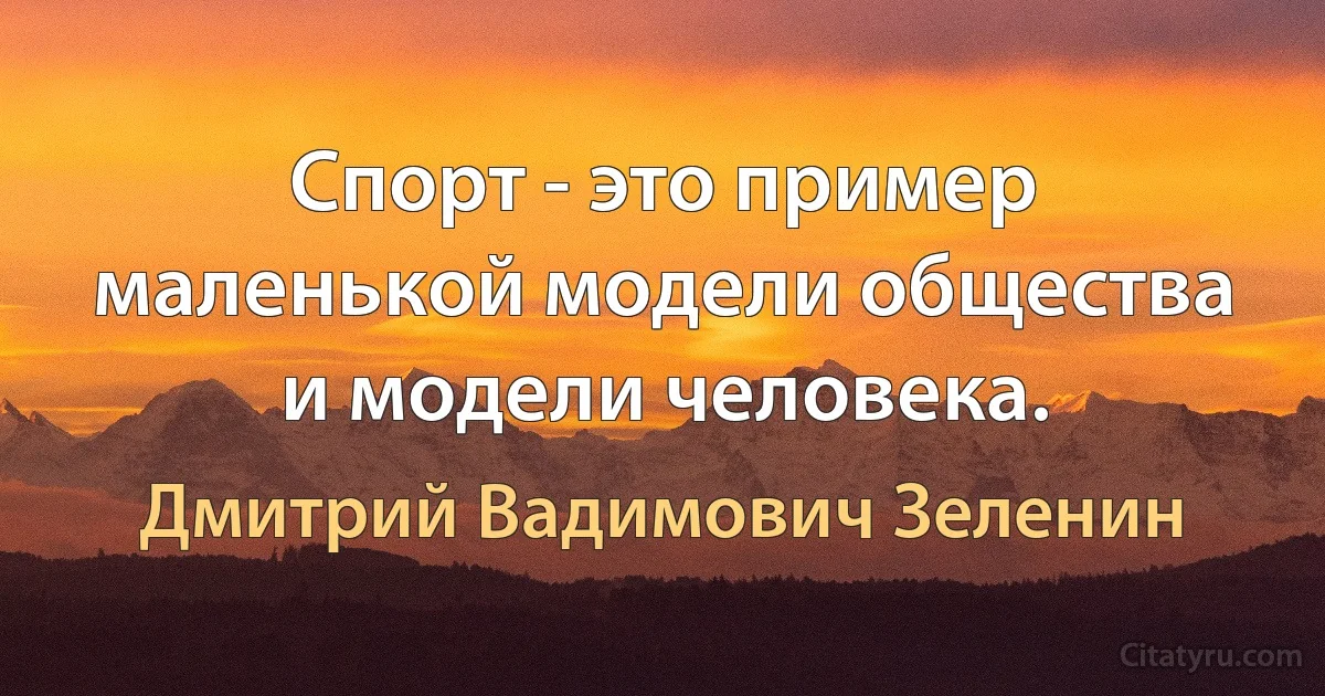 Спорт - это пример маленькой модели общества и модели человека. (Дмитрий Вадимович Зеленин)