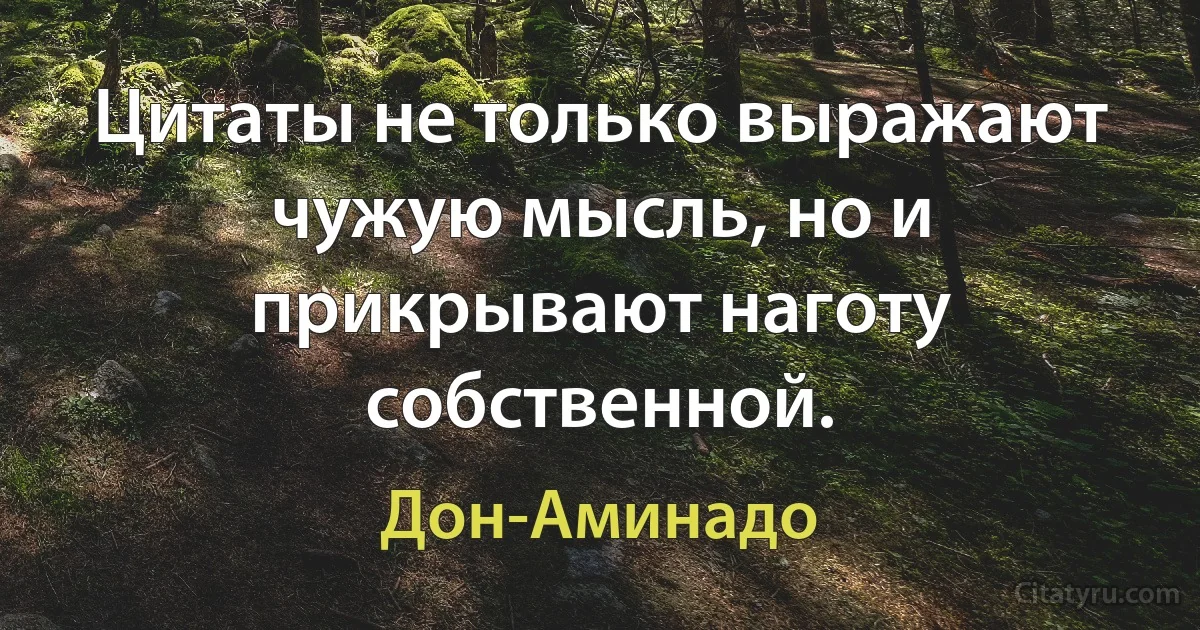 Цитаты не только выражают чужую мысль, но и прикрывают наготу собственной. (Дон-Аминадо)