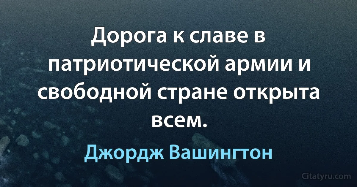 Дорога к славе в патриотической армии и свободной стране открыта всем. (Джордж Вашингтон)