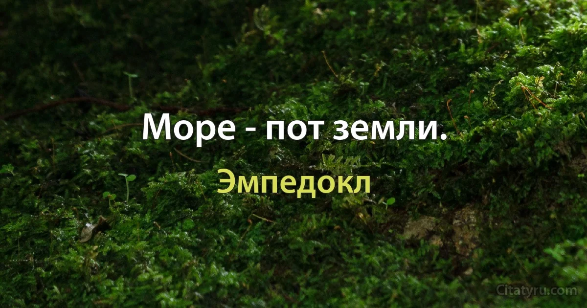 Море - пот земли. (Эмпедокл)