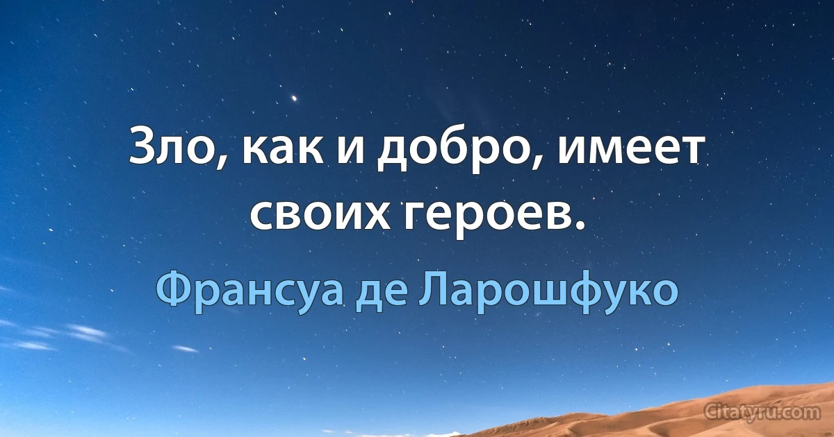 Зло, как и добро, имеет своих героев. (Франсуа де Ларошфуко)