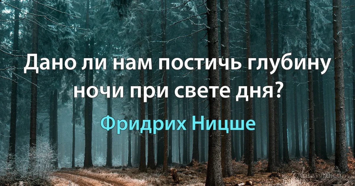 Дано ли нам постичь глубину ночи при свете дня? (Фридрих Ницше)