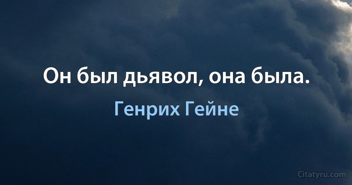 Он был дьявол, она была. (Генрих Гейне)