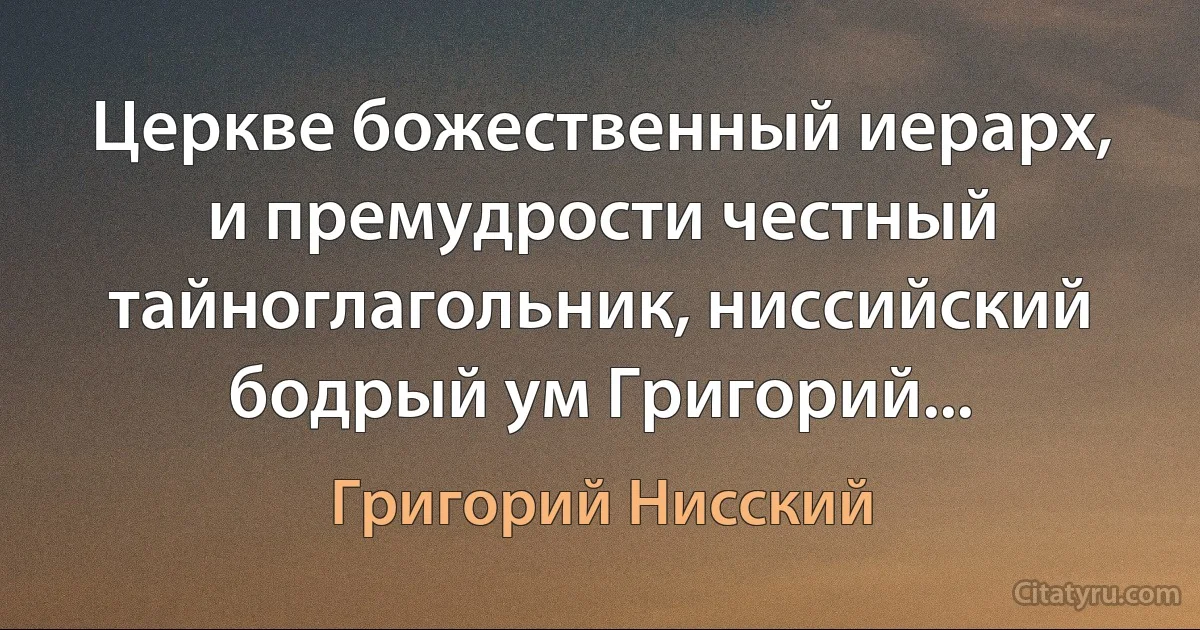 Церкве божественный иерарх, и премудрости честный тайноглагольник, ниссийский бодрый ум Григорий... (Григорий Нисский)