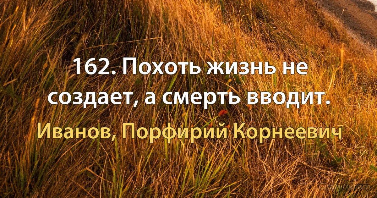 162. Похоть жизнь не создает, а смерть вводит. (Иванов, Порфирий Корнеевич)