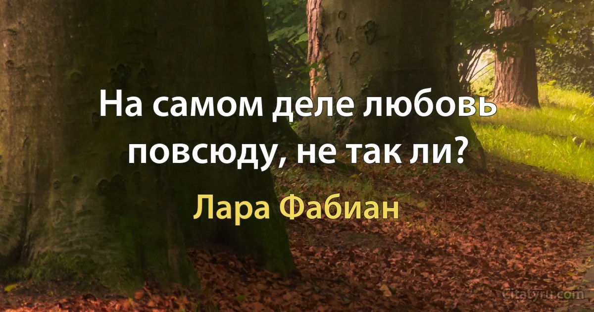 На самом деле любовь повсюду, не так ли? (Лара Фабиан)