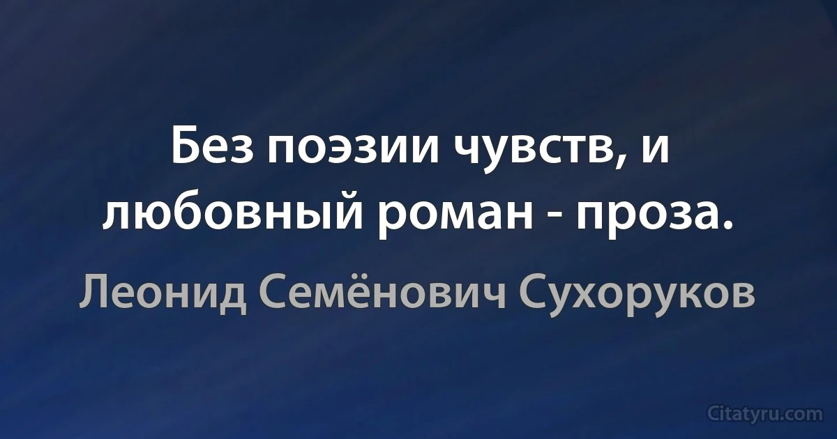 Без поэзии чувств, и любовный роман - проза. (Леонид Семёнович Сухоруков)