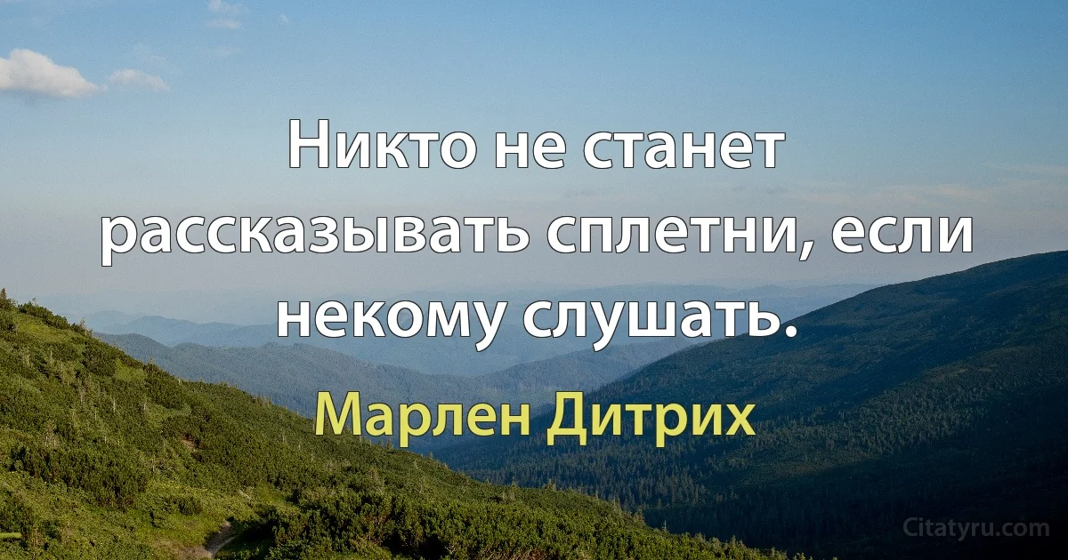 Никто не станет рассказывать сплетни, если некому слушать. (Марлен Дитрих)