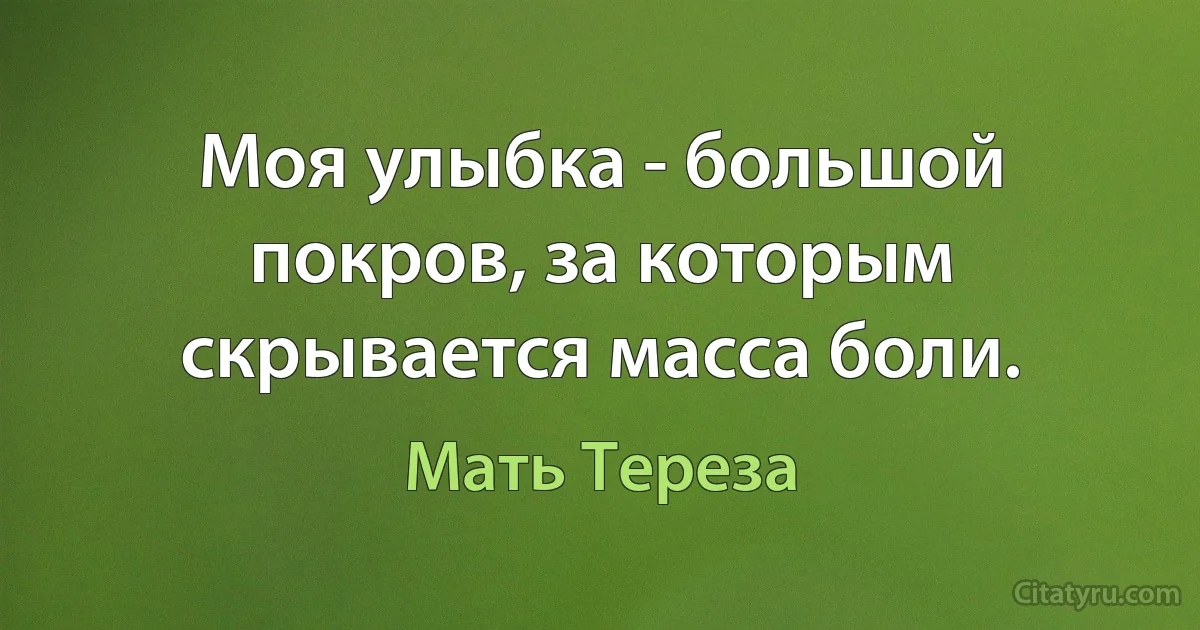 Моя улыбка - большой покров, за которым скрывается масса боли. (Мать Тереза)