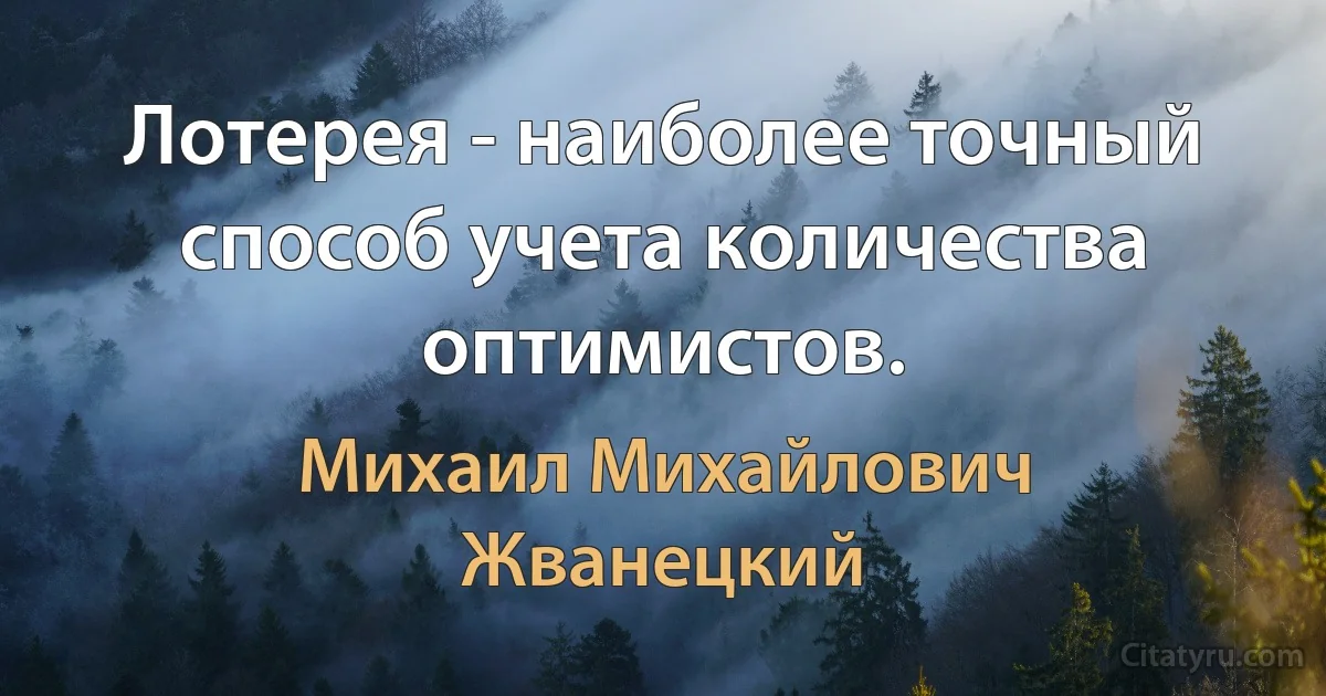 Лотерея - наиболее точный способ учета количества оптимистов. (Михаил Михайлович Жванецкий)