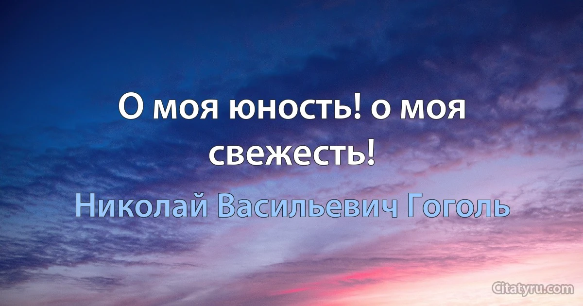 О моя юность! о моя свежесть! (Николай Васильевич Гоголь)