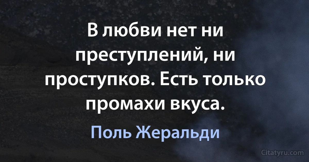 В любви нет ни преступлений, ни проступков. Есть только промахи вкуса. (Поль Жеральди)