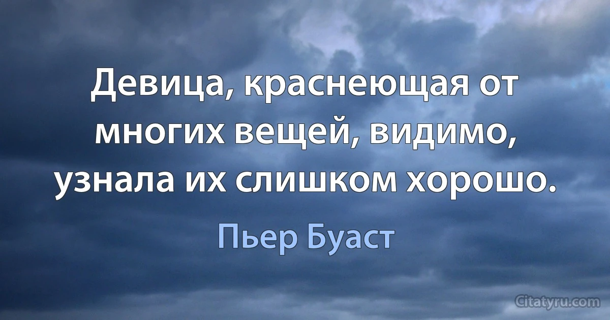 Девица, краснеющая от многих вещей, видимо, узнала их слишком хорошо. (Пьер Буаст)