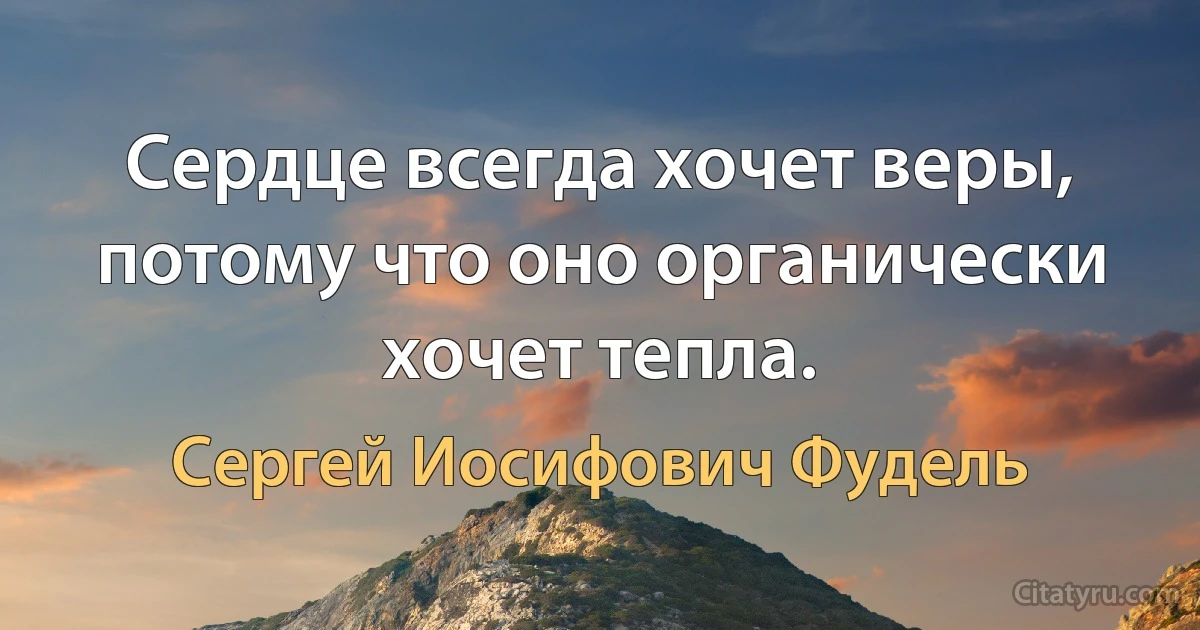 Сердце всегда хочет веры, потому что оно органически хочет тепла. (Сергей Иосифович Фудель)