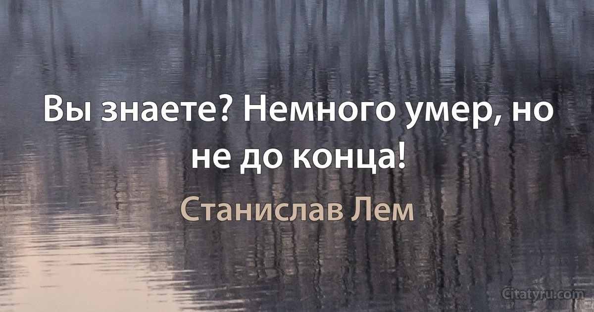 Вы знаете? Немного умер, но не до конца! (Станислав Лем)