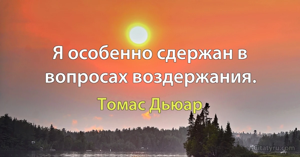 Я особенно сдержан в вопросах воздержания. (Томас Дьюар)