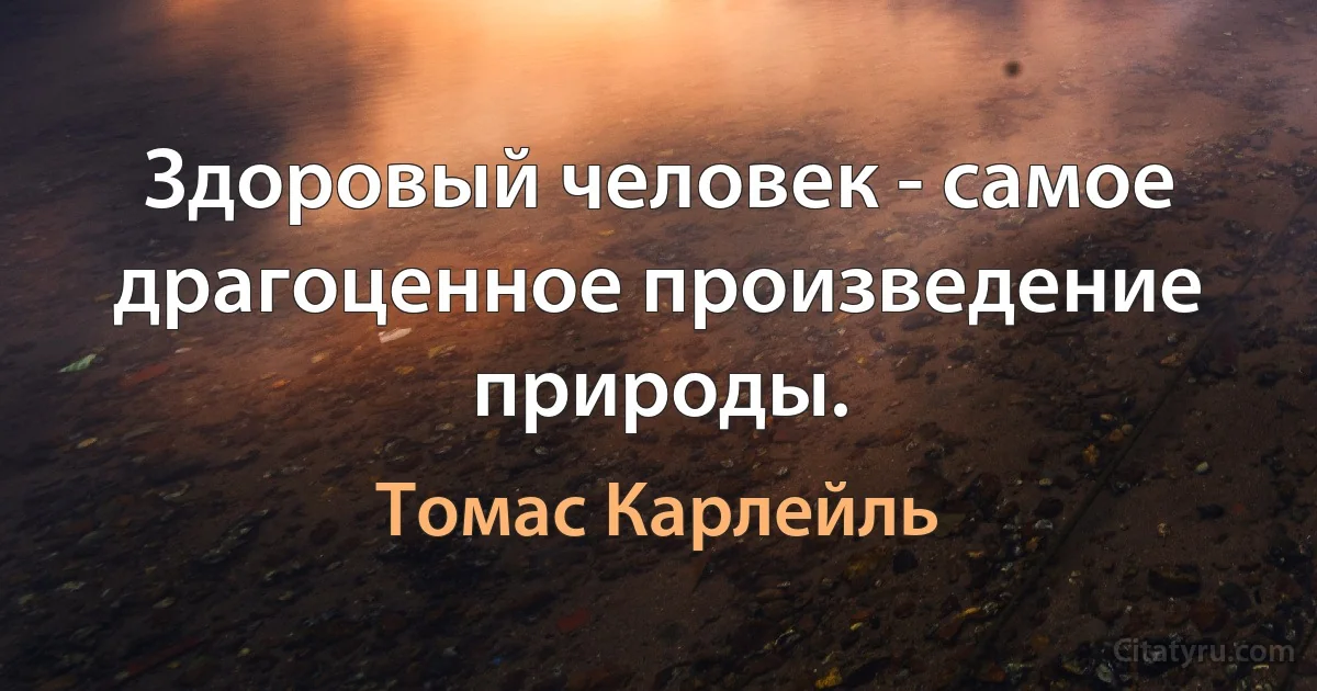 Здоровый человек - самое драгоценное произведение природы. (Томас Карлейль)