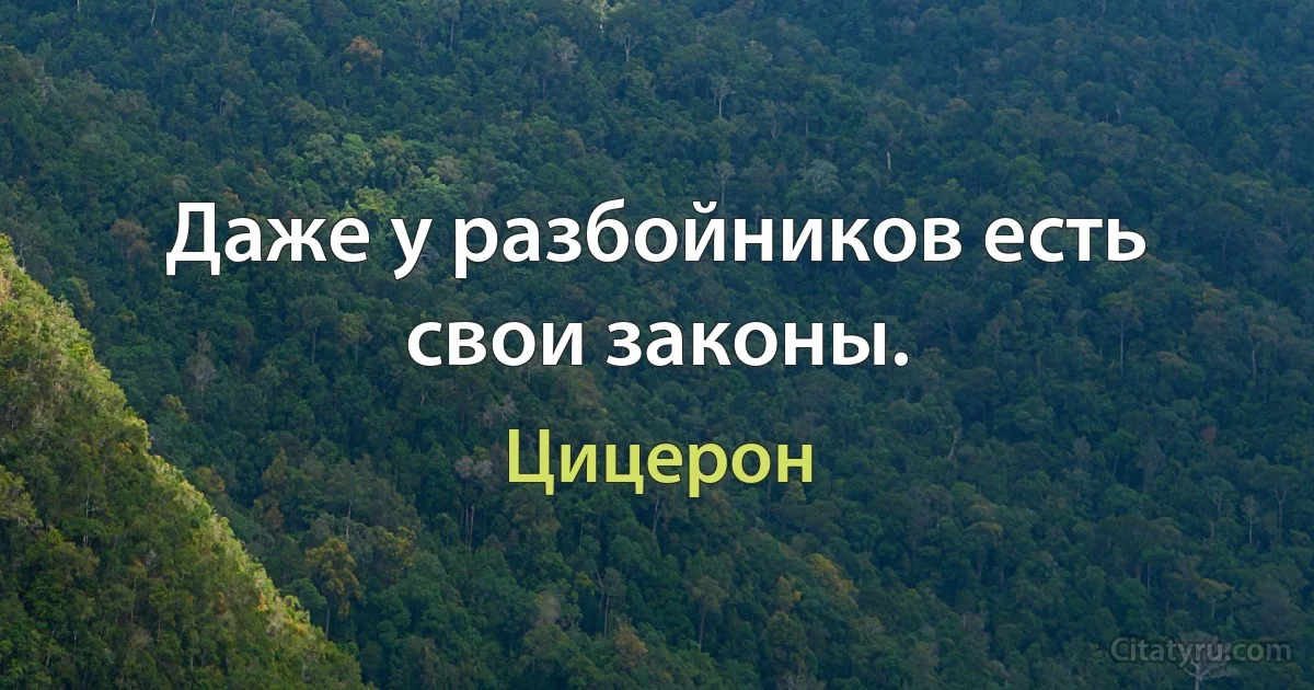 Даже у разбойников есть свои законы. (Цицерон)