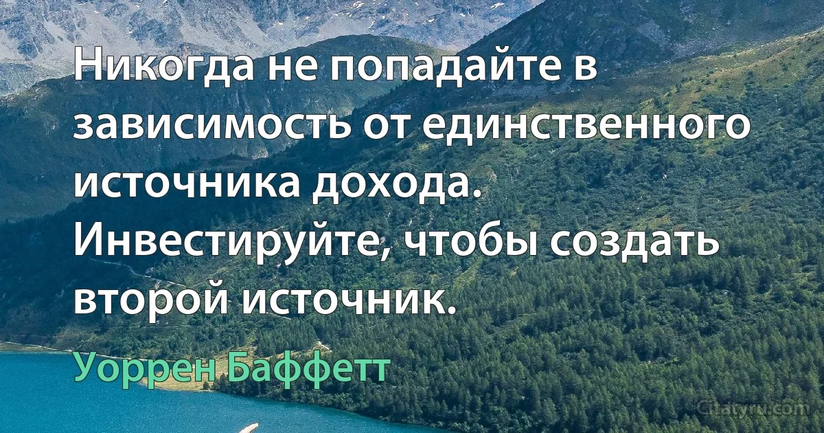 Никогда не попадайте в зависимость от единственного источника дохода. Инвестируйте, чтобы создать второй источник. (Уоррен Баффетт)