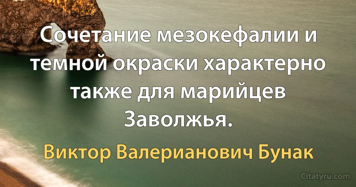 Сочетание мезокефалии и темной окраски характерно также для марийцев Заволжья. (Виктор Валерианович Бунак)