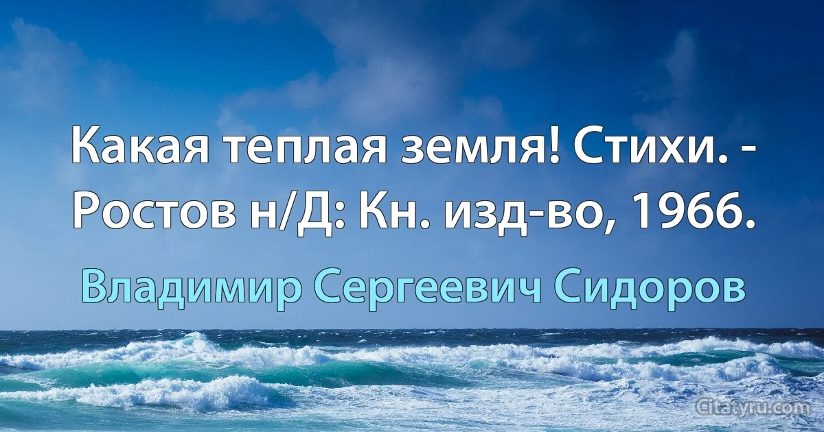 Какая теплая земля! Стихи. - Ростов н/Д: Кн. изд-во, 1966. (Владимир Сергеевич Сидоров)