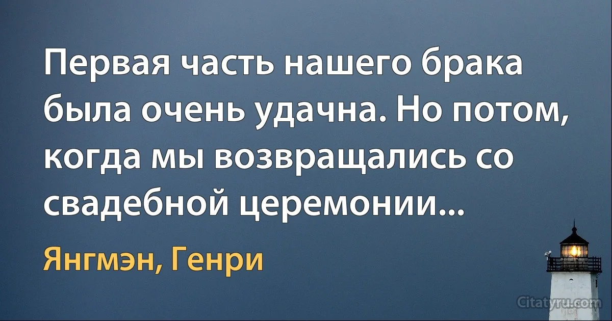 Первая часть нашего брака была очень удачна. Но потом, когда мы возвращались со свадебной церемонии... (Янгмэн, Генри)