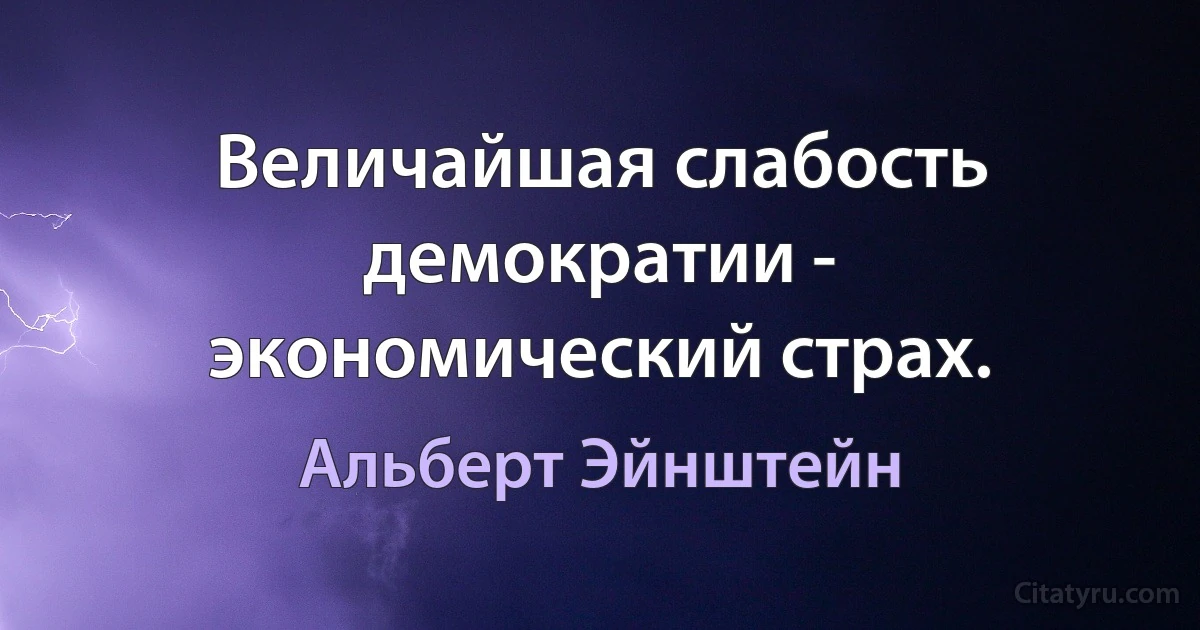 Величайшая слабость демократии - экономический страх. (Альберт Эйнштейн)