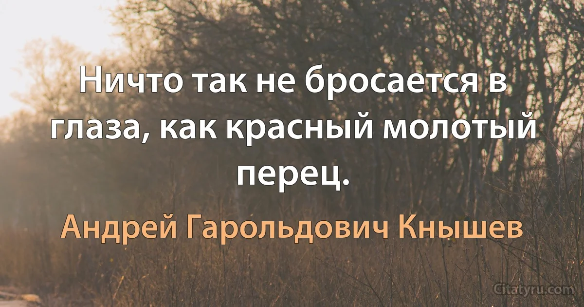 Ничто так не бросается в глаза, как красный молотый перец. (Андрей Гарольдович Кнышев)