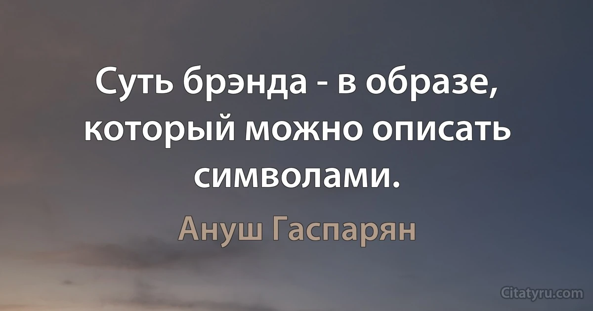 Суть брэнда - в образе, который можно описать символами. (Ануш Гаспарян)