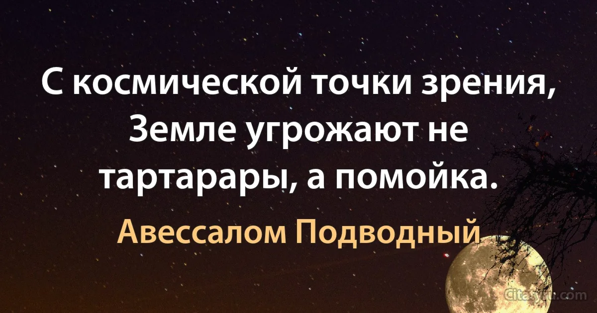 С космической точки зрения, Земле угрожают не тартарары, а помойка. (Авессалом Подводный)