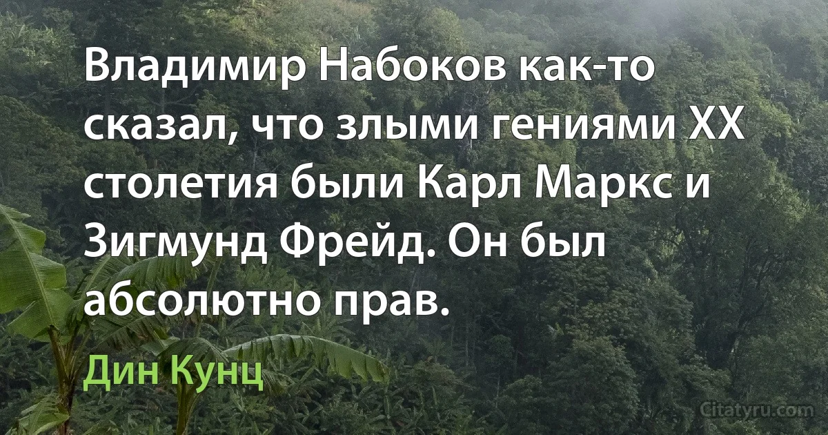 Владимир Набоков как-то сказал, что злыми гениями XX столетия были Карл Маркс и Зигмунд Фрейд. Он был абсолютно прав. (Дин Кунц)