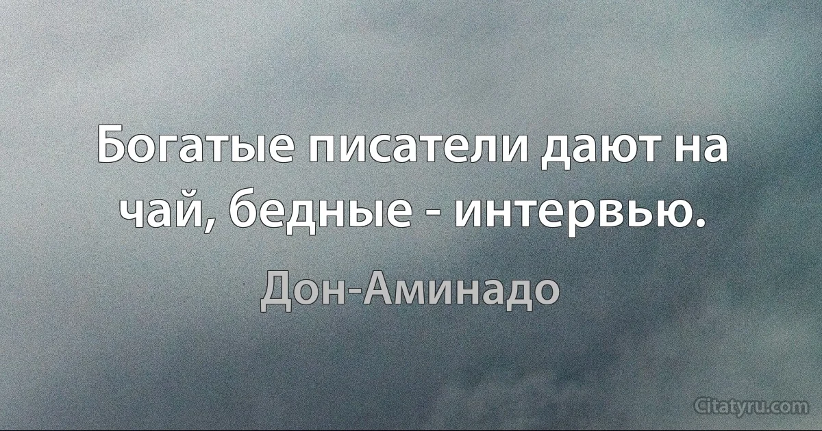 Богатые писатели дают на чай, бедные - интервью. (Дон-Аминадо)