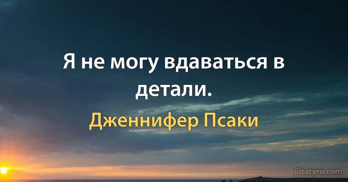 Я не могу вдаваться в детали. (Дженнифер Псаки)