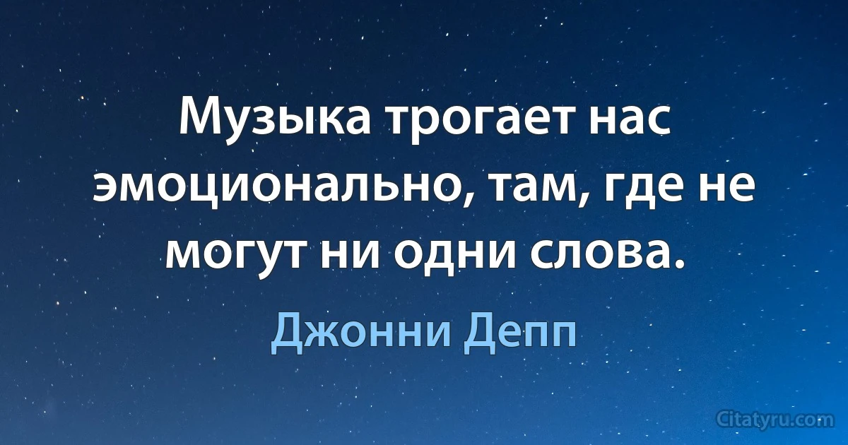 Музыка трогает нас эмоционально, там, где не могут ни одни слова. (Джонни Депп)