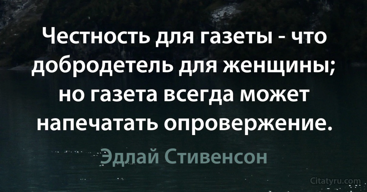 Честность для газеты - что добродетель для женщины; но газета всегда может напечатать опровержение. (Эдлай Стивенсон)