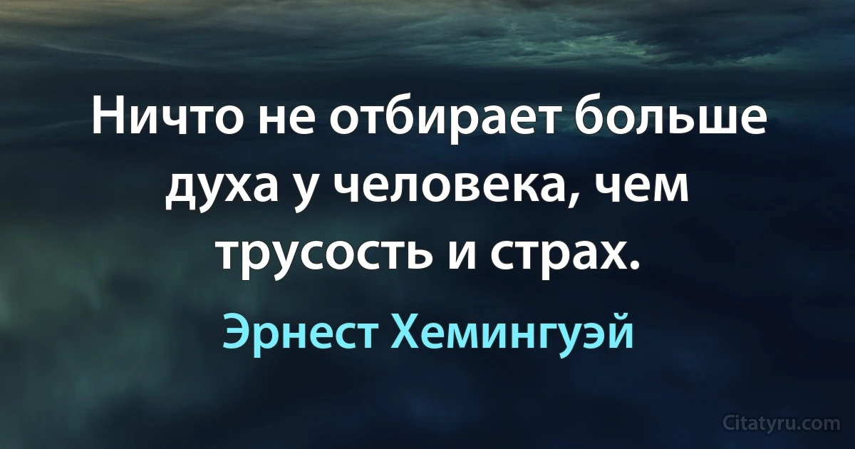 Ничто не отбирает больше духа у человека, чем трусость и страх. (Эрнест Хемингуэй)