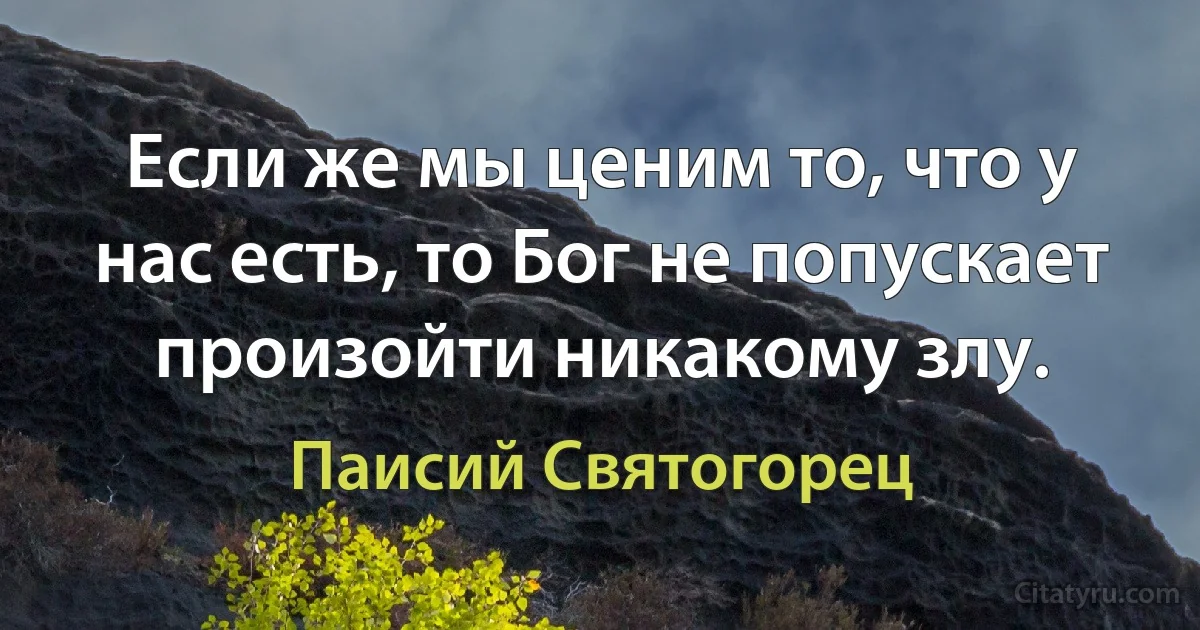 Если же мы ценим то, что у нас есть, то Бог не попускает произойти никакому злу. (Паисий Святогорец)