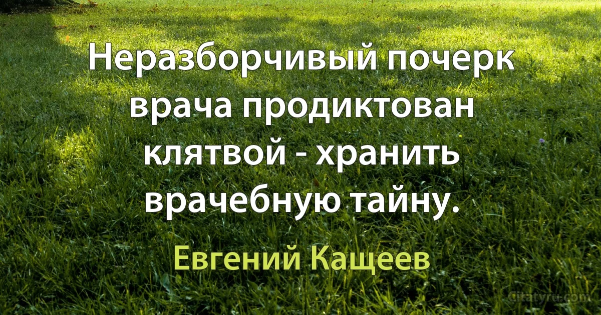 Неразборчивый почерк врача продиктован клятвой - хранить врачебную тайну. (Евгений Кащеев)