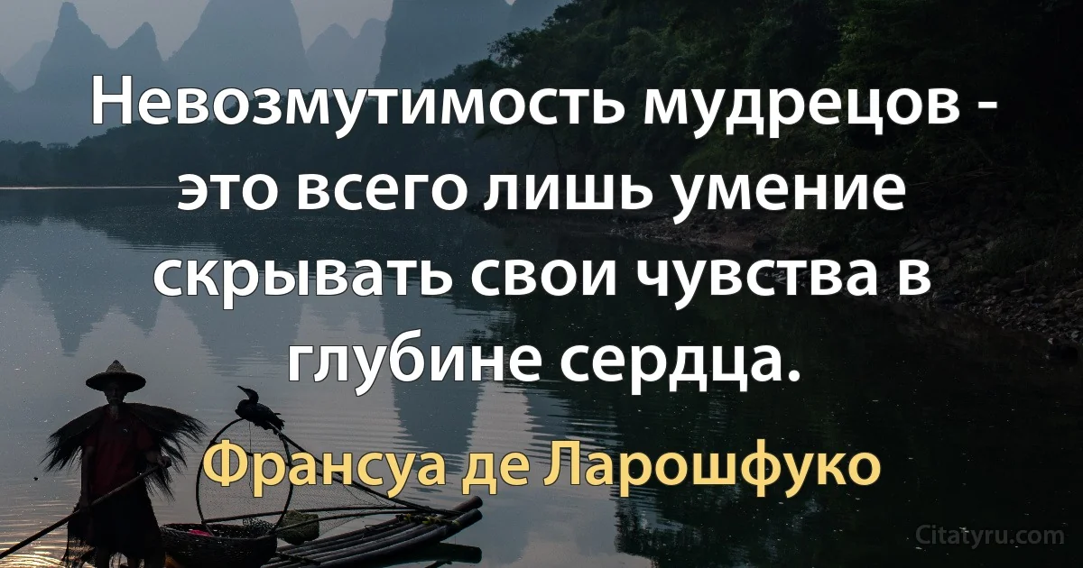 Невозмутимость мудрецов - это всего лишь умение скрывать свои чувства в глубине сердца. (Франсуа де Ларошфуко)