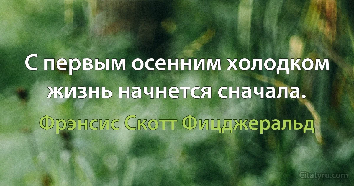 С первым осенним холодком жизнь начнется сначала. (Фрэнсис Скотт Фицджеральд)