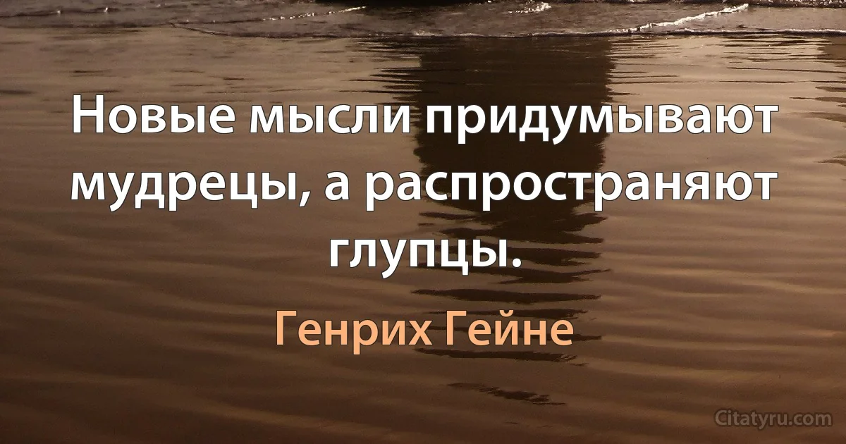 Новые мысли придумывают мудрецы, а распространяют глупцы. (Генрих Гейне)