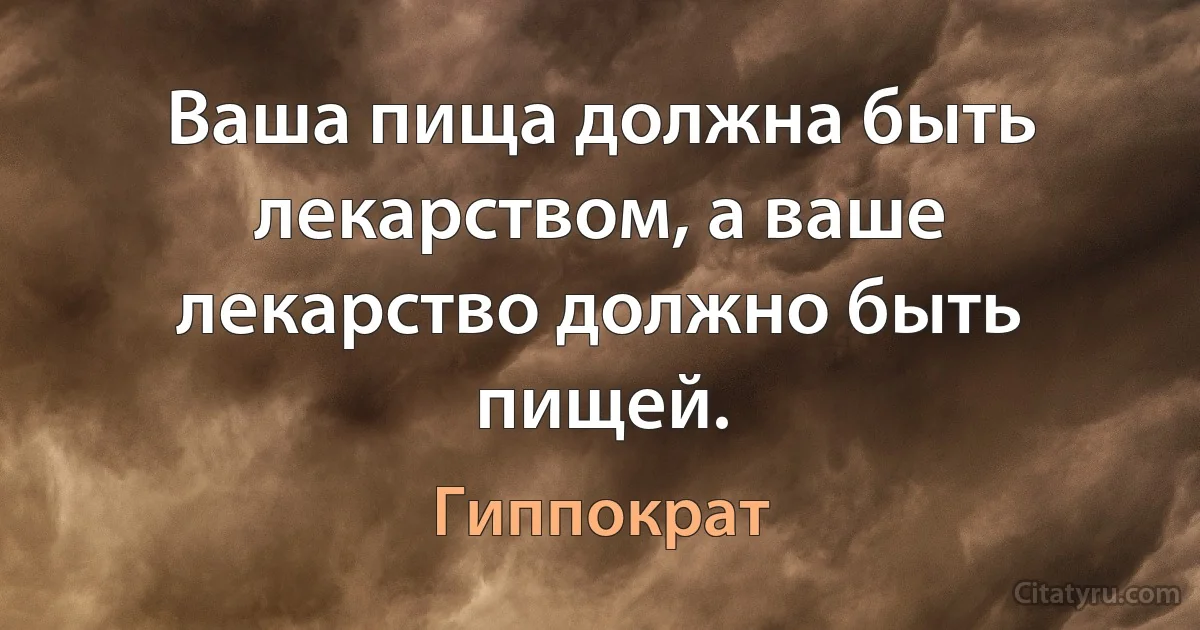 Ваша пища должна быть лекарством, а ваше лекарство должно быть пищей. (Гиппократ)