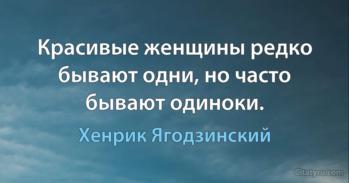 Красивые женщины редко бывают одни, но часто бывают одиноки. (Хенрик Ягодзинский)