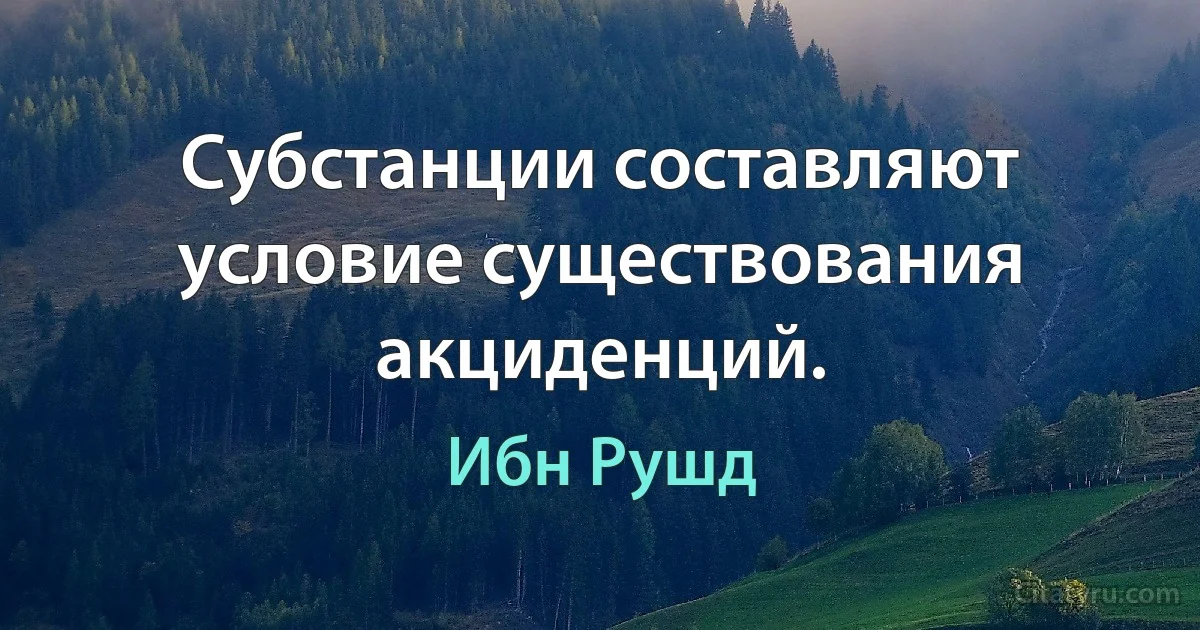 Субстанции составляют условие существования акциденций. (Ибн Рушд)