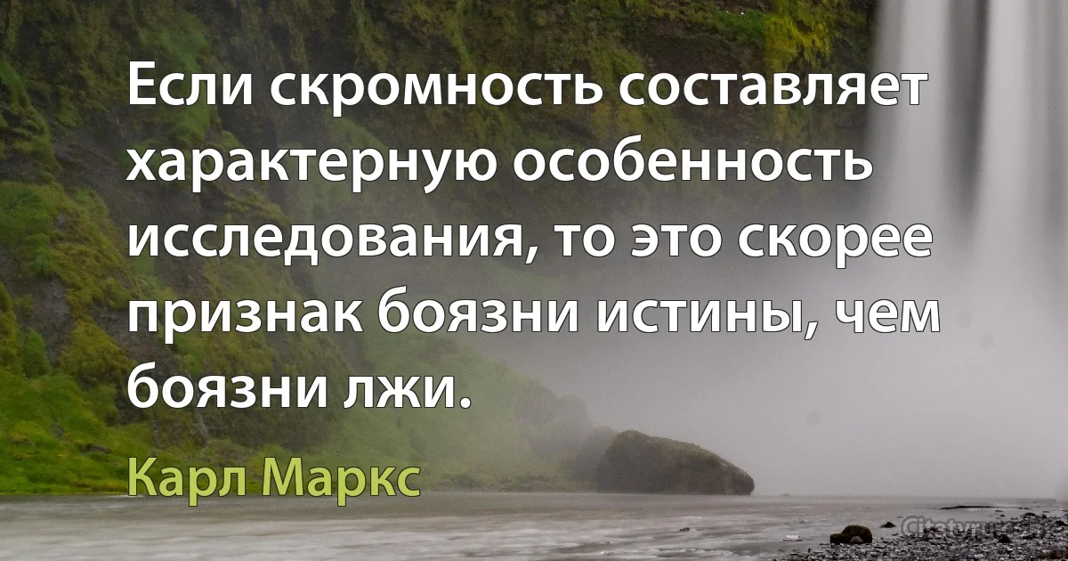 Если скромность составляет характерную особенность исследования, то это скорее признак боязни истины, чем боязни лжи. (Карл Маркс)