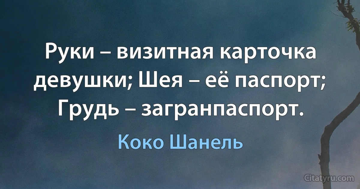 Руки – визитная карточка девушки; Шея – её паспорт; Грудь – загранпаспорт. (Коко Шанель)